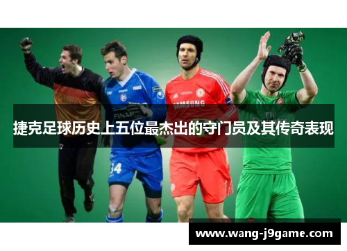 捷克足球历史上五位最杰出的守门员及其传奇表现